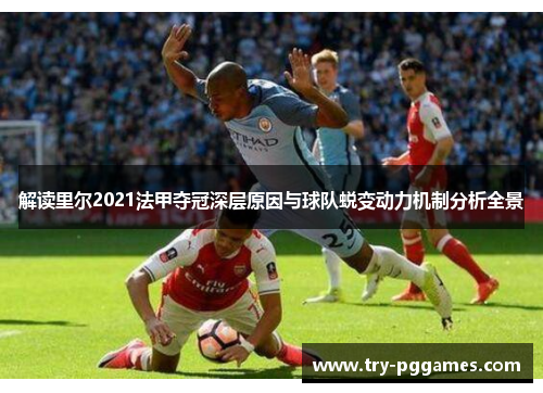 解读里尔2021法甲夺冠深层原因与球队蜕变动力机制分析全景
