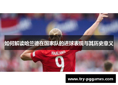 如何解读哈兰德在国家队的进球表现与其历史意义