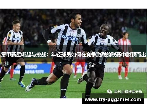 意甲新星崛起与挑战：年轻球员如何在竞争激烈的联赛中脱颖而出