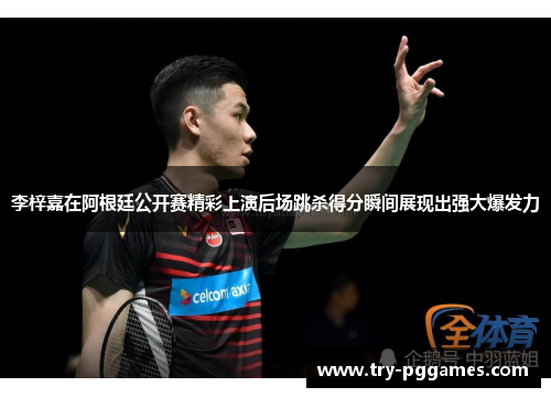 李梓嘉在阿根廷公开赛精彩上演后场跳杀得分瞬间展现出强大爆发力