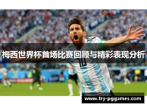 梅西世界杯首场比赛回顾与精彩表现分析