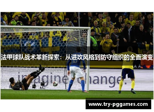 法甲球队战术革新探索：从进攻风格到防守组织的全面演变