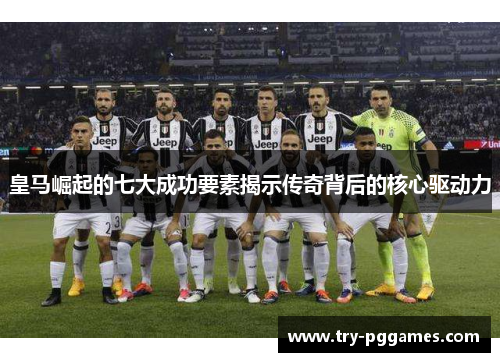皇马崛起的七大成功要素揭示传奇背后的核心驱动力