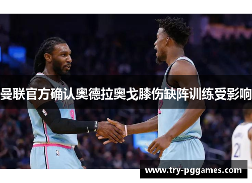 曼联官方确认奥德拉奥戈膝伤缺阵训练受影响