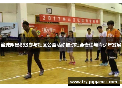 篮球明星积极参与社区公益活动推动社会责任与青少年发展