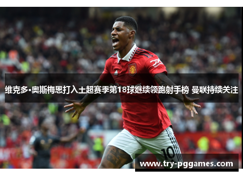 维克多·奥斯梅恩打入土超赛季第18球继续领跑射手榜 曼联持续关注