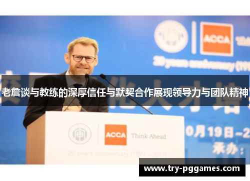 老詹谈与教练的深厚信任与默契合作展现领导力与团队精神