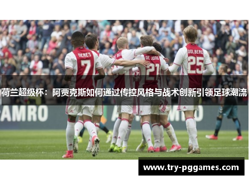 荷兰超级杯：阿贾克斯如何通过传控风格与战术创新引领足球潮流