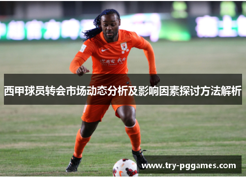 西甲球员转会市场动态分析及影响因素探讨方法解析
