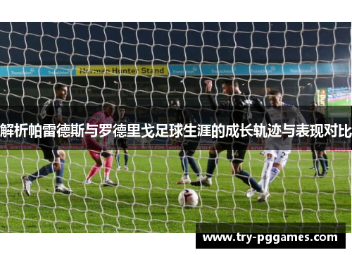 解析帕雷德斯与罗德里戈足球生涯的成长轨迹与表现对比